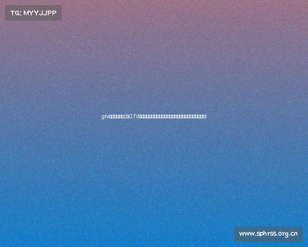 gtv电子竞技直播(《GTV竞技场引爆电竞热潮:明星解说齐聚,跨夜直播激战正酣》) gtv电子竞技直播(《GTV竞技场引爆电竞热潮:明星解说齐聚,跨夜直播激战正酣》)